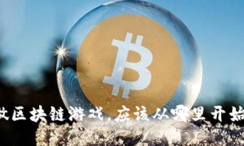 想做区块链游戏，应该从哪里开始呢？
