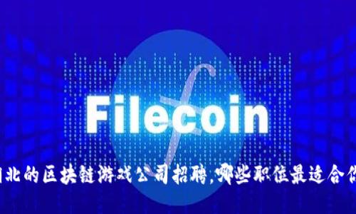 湖北的区块链游戏公司招聘，哪些职位最适合你？