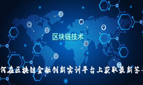 如何在区块链金融创新实训平台上获取最新答案？