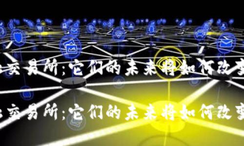 区块链平台与金融交易所：它们的未来将如何改变我们的投资方式？

区块链平台与金融交易所：它们的未来将如何改变我们的投资方式？