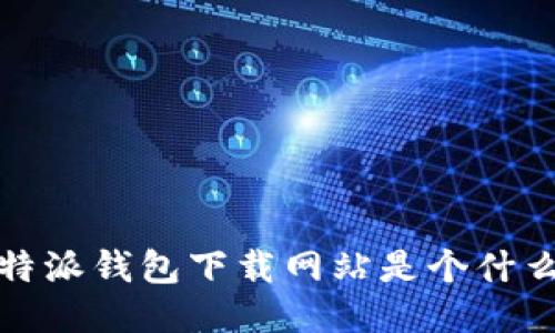 你知道b特派钱包下载网站是个什么软件吗？