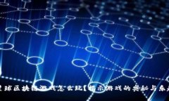 星球区块链游戏怎么玩？揭示游戏的奥秘与乐趣
