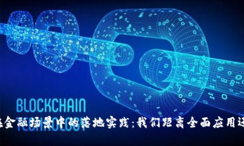 区块链在金融场景中的落地实践：我们距离全面应用还有多远？