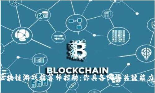 区块链游戏精算师招聘：你具备哪些关键能力？