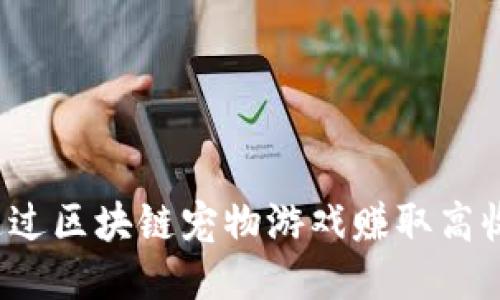 如何通过区块链宠物游戏赚取高收益呢？