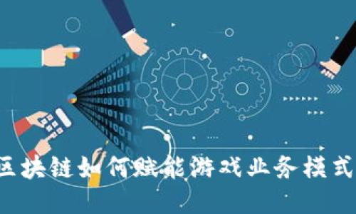 区块链如何赋能游戏业务模式？