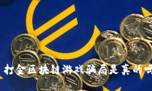 : 打金区块链游戏骗局是真的吗？