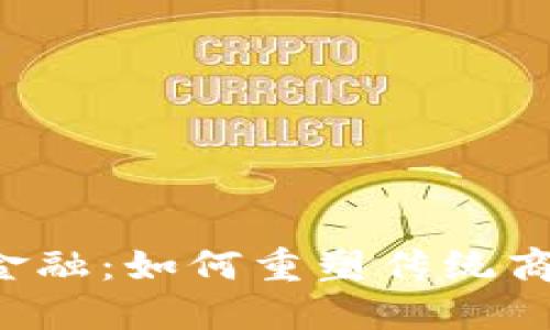 区块链金融：如何重塑传统商业模式？