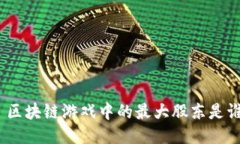 : 区块链游戏中的最大股东是谁？