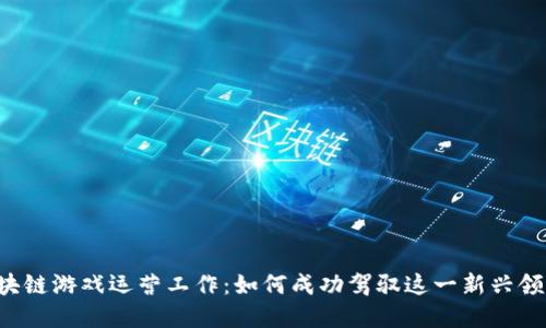 区块链游戏运营工作：如何成功驾驭这一新兴领域？