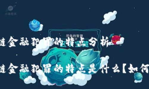 区块链金融犯罪的特点分析

区块链金融犯罪的特点是什么？如何防范？