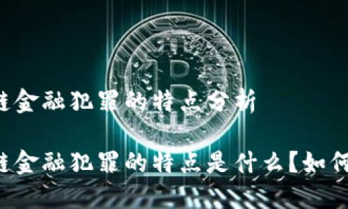 区块链金融犯罪的特点分析

区块链金融犯罪的特点是什么？如何防范？