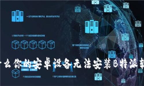 为什么你的安卓设备无法安装B特派软件？
