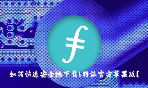 如何快速安全地下载b特派官方苹果版？