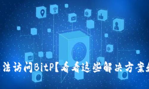 为什么我无法访问BitP？看看这些解决方案和视频教程！