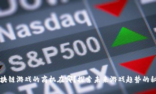 区块链游戏的商机在哪？探索未来游戏趋势的秘密