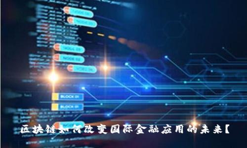 区块链如何改变国际金融应用的未来？