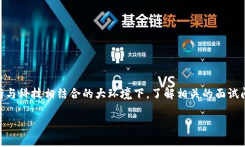 区块链金融业务岗面试问题是许多希望进入这一领域的求职者都十分关注的主题。在如今金融行业不断与科技相结合的大环境下，了解相关的面试问题无疑是为自己的求职之路加分。那么，让我们来深入探讨一些关键问题，以及如何在面试中脱颖而出。

如何准备区块链金融业务岗的面试问题？