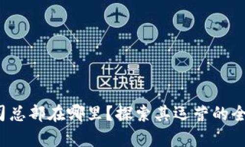 Bitp公司总部在哪里？探索其运营的全球足迹！