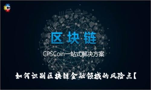 如何识别区块链金融领域的风险点？