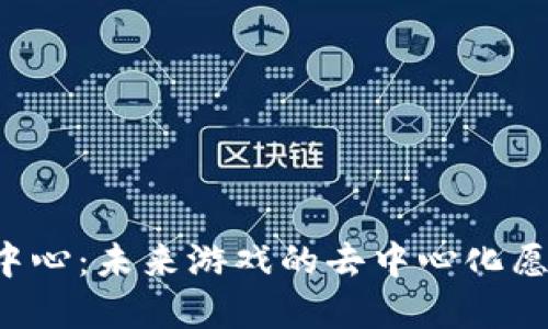 区块链游戏中心：未来游戏的去中心化愿景能否实现？