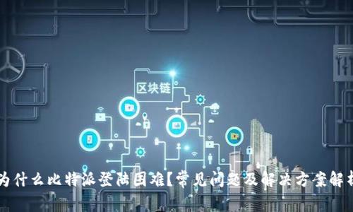 为什么比特派登陆困难？常见问题及解决方案解析