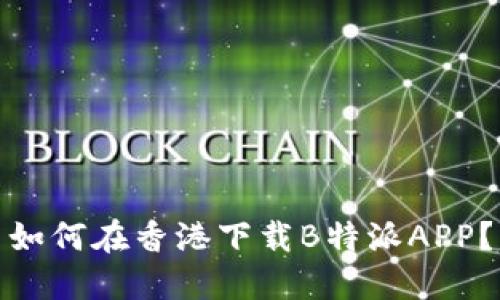 如何在香港下载B特派APP？