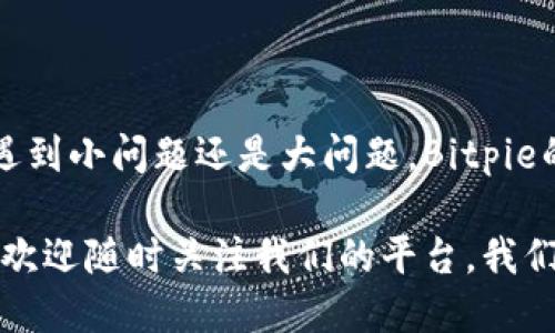 当然可以！以下是您需要的信息：

  如何联系Bitpie客服？了解人工服务的多种方式/  

 guanjianci Bitpie, 客服, 人工服务, 联系, 热线  /guanjianci  

在数字货币日益普及的今天，钱包的选择变得格外重要。Bitpie作为一个较为知名的数字货币钱包，提供了多种服务给用户。然而，有时候我们在使用过程中难免会遇到一些问题，这时候，如何顺利联系到Bitpie的客服，就成为了一件非常重要的事情了。

为什么需要联系客服？
首先，我们来聊聊为什么有些用户在使用Bitpie时需要联系客服。要知道，任何技术产品都会出现一些使用上的疑惑，例如，如何进行资产转移、如何增加安全性、或者某个功能为什么不能正常使用。对此，如果能获得及时的客服支持，将极大地方便用户解决问题。

另外，用户在进行大额交易时，更需要确保钱包的安全性和操作的正确性，这时候，如果可以直接联系到人工客服，能够获得更大的安心感。

Bitpie客服的联系方式
Bitpie提供的联系方式主要有以下几种：

官方热线
首先，用户可以通过Bitpie的官方热线进行联系。这条热线是直接由Bitpie的客服团队接听的，通常能够在第一时间为你解答问题。对于着急解决问题的用户来说，这无疑是最快捷的选择。

在线客服
除了热线，Bitpie还提供了在线客服的功能。用户只需登录官网，即可看到在线客服的入口。点击后，可以通过聊天的方式与客服进行沟通，这种方式相对便捷，且非高峰期的等待时间较短。

社交媒体平台的支持
现在很多公司都开设了社交媒体账号，Bitpie也不例外。用户可以通过微博、微信公众号等途径，向他们提出问题。相对于传统的客服电话，社交媒体的沟通方式显得更加轻松随意，也可能更加迅速地获得回复。

邮件支持
如果用户的问题比较复杂，不适合在电话或在线聊天中提问，那么通过邮件向客服求助也是一个可行的选择。在邮件中清楚地阐述你的问题，客服通常会在一到两个工作日内回复。

常见问题解答 (FAQ)
最后，Bitpie的官方网站上也有一个常见问题解答版块，用户可以在这里找到很多常见问题的解决方案。如果你的问题正好在这里被列出，那么只需简单浏览便能够找到答案，省去了等待客服的时间。

注意事项
当然，联系Bitpie客服时，有一些小建议可以帮助你更顺利地解决问题。
ul
    li提前准备问题所需信息： 在联系前，最好提前将你的问题描述清晰，包括可能涉及的交易记录、钱包地址等信息。这将帮助客服更快地识别问题。/li
    li选择合适的联系时间： 在高峰时段（如晚上或周末）拨打客服电话可能会面临较长的等待时间，尽量选择工作日的工作时间。/li
    li保持耐心： 客服接收的问题有时是成千上万的，特别是在服务繁忙的时候，耐心等待他们的回复是必要的。/li
/ul

总结
联系Bitpie客服并不是一件复杂的事情，通过多种方式进行联系，你总能找到适合自己的方式来解决问题。不论是遇到小问题还是大问题，Bitpie的客服团队都将陪伴你一路走来，助你畅享无忧的数字货币体验。

希望以上这些信息能够帮助到你，快速顺利地联系到Bitpie客服，解决你在使用过程中的烦恼。如果还有其他疑问，欢迎随时关注我们的平台，我们会持续为你带来最新的资讯和支持。