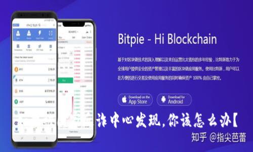 如果被国家反诈中心发现，你该怎么办？