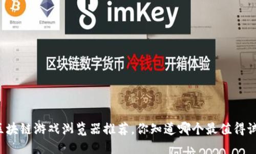 区块链游戏浏览器推荐，你知道哪个最值得试？
