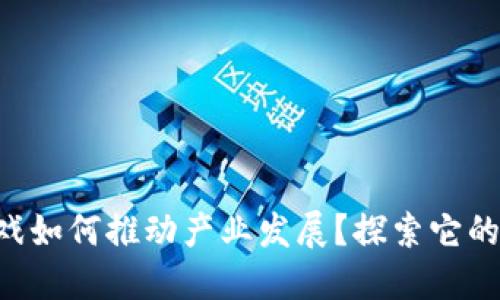 区块链游戏如何推动产业发展？探索它的未来潜力！