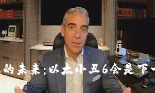 区块链游戏的未来：以太小丑6会是下一个热潮吗？