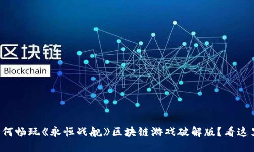如何畅玩《永恒战舰》区块链游戏破解版？看这里！