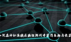 如何在神秘海域区块链游戏中获得乐趣与收获？