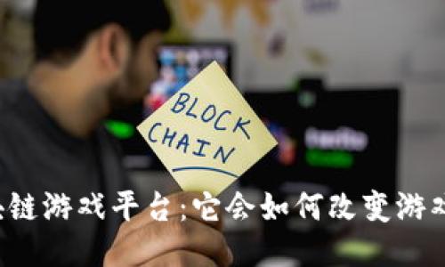 电魂网络区块链游戏平台：它会如何改变游戏产业的未来？