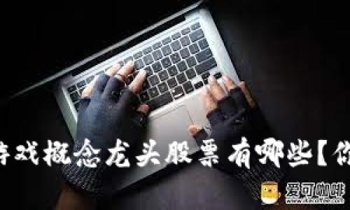 区块链游戏概念龙头股票有哪些？你了解吗？
