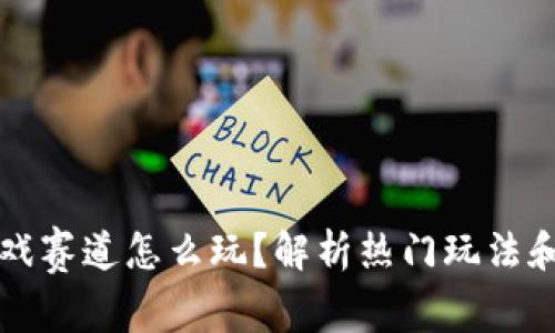 区块链游戏赛道怎么玩？解析热门玩法和参与策略