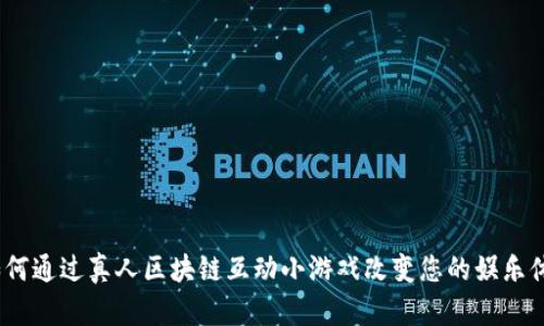 : 如何通过真人区块链互动小游戏改变您的娱乐体验？