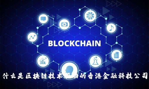  什么是区块链技术驱动的香港金融科技公司？