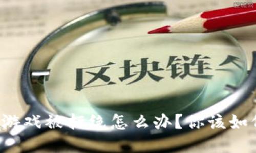 区块链游戏被拒绝怎么办？你该如何应对？