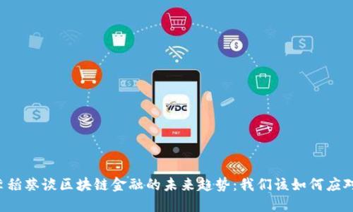 李稻葵谈区块链金融的未来趋势：我们该如何应对？