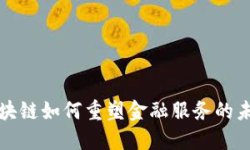  区块链如何重塑金融服务的未来？