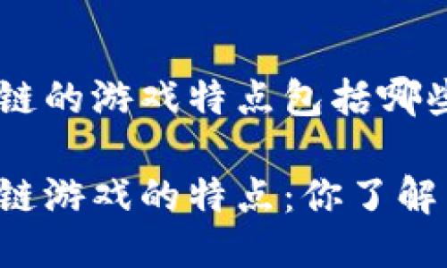 区块链的游戏特点包括哪些?

区块链游戏的特点：你了解多少？