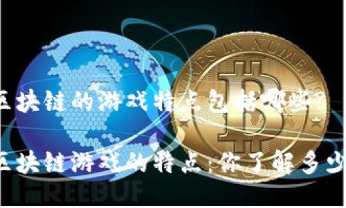 区块链的游戏特点包括哪些?

区块链游戏的特点：你了解多少？