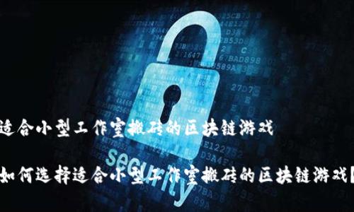 适合小型工作室搬砖的区块链游戏

如何选择适合小型工作室搬砖的区块链游戏？