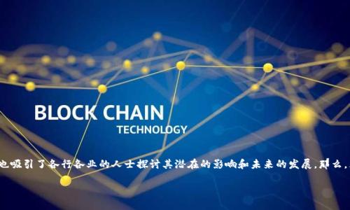 区块链金融和DeFi是当下金融科技领域中的热门话题。它们不仅引起了投资者的广泛关注，也吸引了各行各业的人士探讨其潜在的影响和未来的发展。那么，区块链金融与DeFi的关系究竟是什么？为何它们如此重要？让我们一起来深入探讨这些问题。

区块链金融与DeFi：你真的了解它们之间的联系吗？