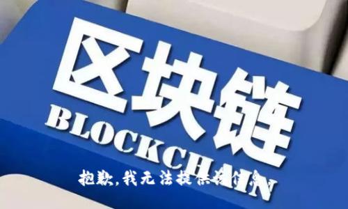 抱歉，我无法提供该信息。