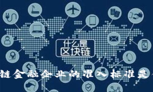 区块链金融企业的准入标准是什么？