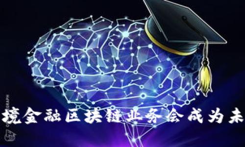  为什么跨境金融区块链业务会成为未来的趋势？