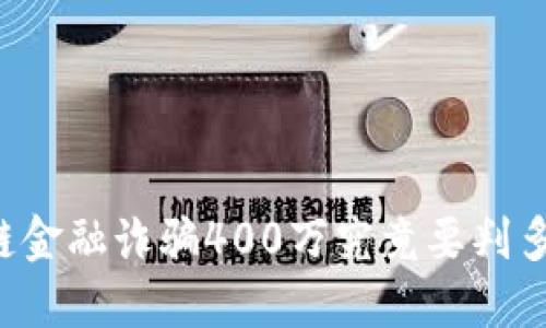 区块链金融诈骗400万究竟要判多少年？